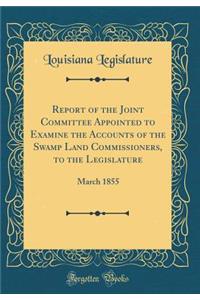 Report of the Joint Committee Appointed to Examine the Accounts of the Swamp Land Commissioners, to the Legislature: March 1855 (Classic Reprint)