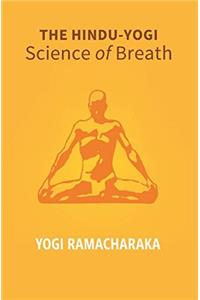 The Hindu - Yogi Science of Breath: A Complete Manual of the Oriental Breathing Philosophy of Physical, Mental, Psychic and Spiritual Development