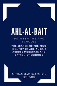 Ahl Al Bait between the Two schools - The search of the true identity of the ahl-al-bait across moderate and extremist schools