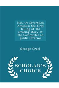 How we advertised America; the first telling of the amazing story of the Committee on public informa - Scholar's Choice Edition