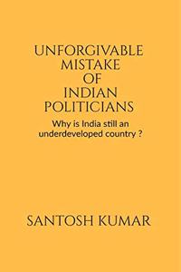 Unforgivable Mistake of Indian Politicians: Why is India still an underdeveloped country ?