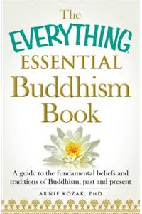 Everything Essential Buddhism Book: A Guide to the Fundamental Beliefs and Traditions of Buddhism, Past and Present