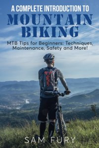 Complete Introduction to Mountain Biking: MTB Tips for Beginners: Techniques, Maintenance, Safety and More!