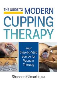 Guide to Modern Cupping Therapy: A Step-by-Step Source for Vacuum Therapy: Your Step-By-Step Source for Vacuum Therapy