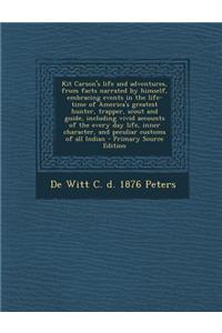 Kit Carson's Life and Adventures, from Facts Narrated by Himself, Embracing Events in the Life-Time of America's Greatest Hunter, Trapper, Scout and Guide, Including Vivid Accounts of the Every Day Life, Inner Character, and Peculiar Customs of All