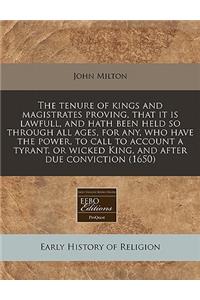 The Tenure of Kings and Magistrates Proving, That It Is Lawfull, and Hath Been Held So Through All Ages, for Any, Who Have the Power, to Call to Account a Tyrant, or Wicked King, and After Due Conviction (1650)