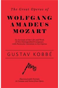 Great Operas of Wolfgang Amadeus Mozart - An Account of the Life and Work of this Distinguished Composer, with Particular Attention to his Operas - Illustrated with Portraits in Costume and Scenes from Opera