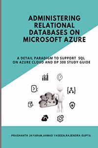 Administering Relational Databases on Microsoft Azure - A DETAIL PARADIGM TO SUPPORT AZURE SQL ON CLOUD AND DP 300 STUDY GUIDE