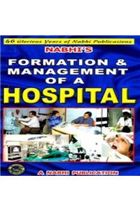 Formation & Management of a Hospital - A Complete Guide to Setting up and Running a Health Care Organisation (Hospital, Nursing Home, Clinic etc.)