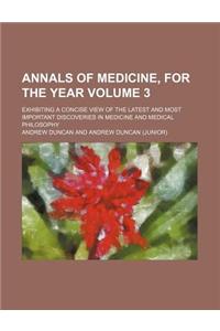 Annals of Medicine, for the Year Volume 3; Exhibiting a Concise View of the Latest and Most Important Discoveries in Medicine and Medical Philosophy