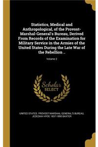 Statistics, Medical and Anthropological, of the Provost-Marshal-General's Bureau, Derived From Records of the Examination for Military Service in the Armies of the United States During the Late War of the Rebellion ..; Volume 2