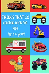 Things that Go Coloring Book for Kids age 3-6 years: Fun Coloring Designs for Toddlers & Kids Ages 2-4 4-6 years with Amazing Coloring Pages like Cars, Construction Vehicles, Sport Cars, Monst...