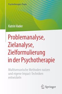 Problemanalyse, Zielanalyse, Zielformulierung in Der Psychotherapie: Multisensorische Methoden Nutzen Und Eigene Impact-Techniken Entwickeln