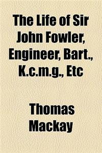 The Life of Sir John Fowler, Engineer, Bart., K.C.M.G., Etc