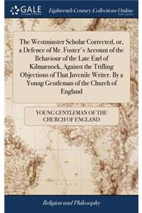Westminster Scholar Corrected, or, a Defence of Mr. Foster's Account of the Behaviour of the Late Earl of Kilmarnock, Against the Trifling Objections of That Juvenile Writer. By a Young Gentleman of the Church of England