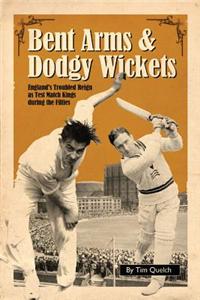 Bent Arms & Dodgy Wickets: England's Troubled Reign as Test Match Kings During the Fifties: England's Troubled Reign As Test Match Kings During the Fifties