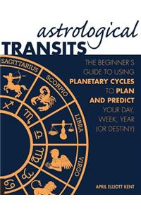 Astrological Transits: The Beginner's Guide to Using Planetary Cycles to Plan and Predict Your Day, Week, Year (or Destiny)