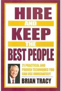 Hire and Keep the Best People: 21 Practical and Proven Techniques You Can Use Immediately!