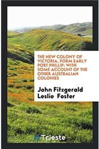 The New Colony of Victoria, Form Early Port Phillip: With Some Account of the Other Australian Colonies