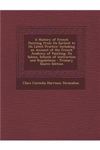 A History of French Painting from Its Earliest to Its Latest Practice: Including an Account of the French Academy of Painting, Its Salons, Schools of