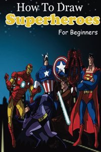 How to Draw Superheroes for Beginners: Learn to Draw Superheroes (Drawing Your Favorite Superheroes Easy)