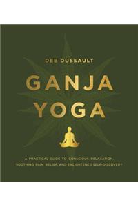 Ganja Yoga: A Practical Guide to Conscious Relaxation, Soothing Pain Relief, and Enlightened Self-Discovery