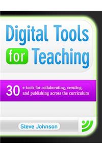 Digital Tools for Teaching: 30 E-Tools for Collaborating, Creating, and Publishing Across the Curriculum: 30 E-Tools for Collaborating, Creating, and Publishing Across the Curriculum