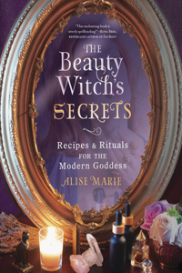 Beauty Witch's Secrets: Recipes & Rituals for the Modern Goddess