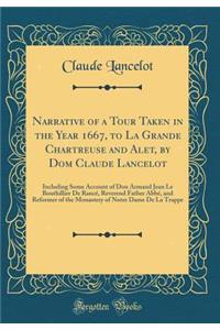 Narrative of a Tour Taken in the Year 1667, to La Grande Chartreuse and Alet, by Dom Claude Lancelot: Including Some Account of Don Armand Jean Le Bouthillier de RancÃ©, Reverend Father AbbÃ©, and Reformer of the Monastery of Notre Dame de la Trapp