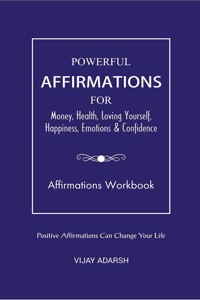 POWERFUL AFFIRMATIONS: FOR Money, Health, Loving Yourself, Happiness, Emotions & Confidence (Workbook)