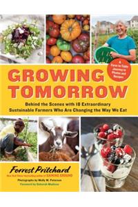 Growing Tomorrow: A Farm-To-Table Journey in Photos and Recipes: Behind the Scenes with 18 Extraordinary Sustainable Farmers Who Are Changing the Way We Eat