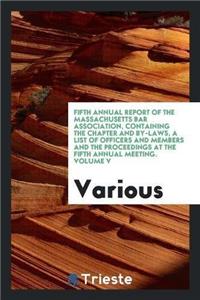 Fifth Annual Report of the Massachusetts Bar Association, Containing the Chapter and By-Laws, a List of Officers and Members and the Proceedings at the Fifth Annual Meeting. Volume V