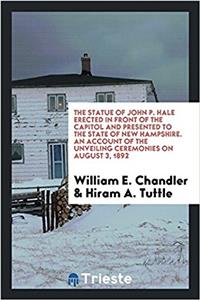 The statue of John P. Hale erected in front of the Capitol and presented to the State of New Hampshire. An account of the unveiling ceremonies on Augu