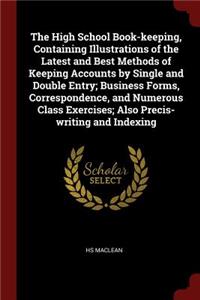 The High School Book-Keeping, Containing Illustrations of the Latest and Best Methods of Keeping Accounts by Single and Double Entry; Business Forms, Correspondence, and Numerous Class Exercises; Also Precis-Writing and Indexing