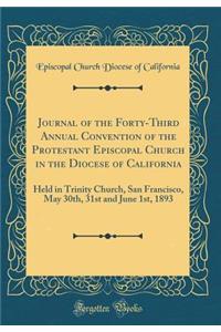 Journal of the Forty-Third Annual Convention of the Protestant Episcopal Church in the Diocese of California: Held in Trinity Church, San Francisco, May 30th, 31st and June 1st, 1893 (Classic Reprint)