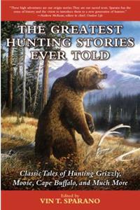 Greatest Hunting Stories Ever Told: Classic Tales of Hunting Grizzly, Moose, Cape Buffalo, and Much More