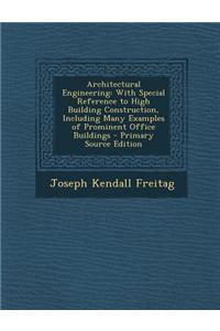 Architectural Engineering: With Special Reference to High Building Construction, Including Many Examples of Prominent Office Buildings