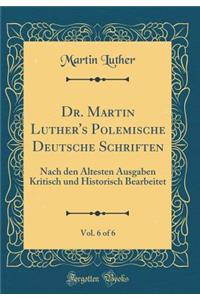 Dr. Martin Luther's Polemische Deutsche Schriften, Vol. 6 of 6: Nach Den ï¿½ltesten Ausgaben Kritisch Und Historisch Bearbeitet (Classic Reprint)