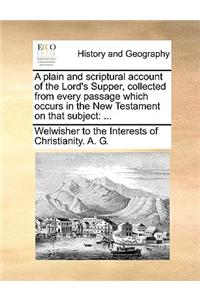 A Plain and Scriptural Account of the Lord's Supper, Collected from Every Passage Which Occurs in the New Testament on That Subject