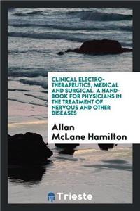 Clinical Electro-Therapeutics, Medical and Surgical. a Hand-Book for Physicians in the Treatment of Nervous and Other Diseases