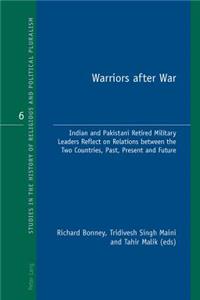 Warriors After War: Indian and Pakistani Retired Military Leaders Reflect on Relations Between the Two Countries, Past, Present and Future