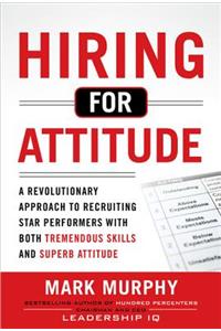 Hiring for Attitude: A Revolutionary Approach to Recruiting and Selecting People with Both Tremendous Skills and Superb Attitude