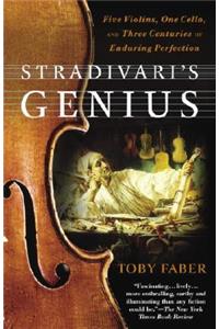 Stradivari's Genius: Five Violins, One Cello, and Three Centuries of Enduring Perfection