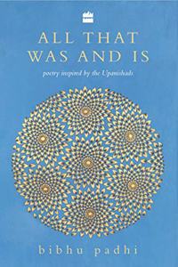 All That Was and Is: Poems Inspired by the Upanishads