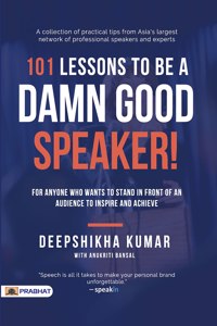 101 Lessons To Be A Damn Good Speaker! (for Anyone Who Wants to Stand in Front of an Audience to Inspire and Achieve)