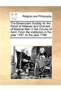 The Benevolent Society for the Relief of Widows and Orphans of Medical Men in the County of Kent. from the Institution in the Year 1787, to the Year 1796.