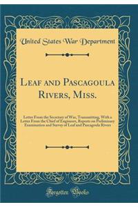 Leaf and Pascagoula Rivers, Miss.: Letter from the Secretary of War, Transmitting, with a Letter from the Chief of Engineers, Reports on Preliminary Examination and Survey of Leaf and Pascagoula Rivers (Classic Reprint)