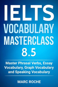 IELTS Vocabulary Masterclass 8.5. Master Phrasal Verbs, Essay Vocabulary, Graph Vocabulary & Speaking Vocabulary