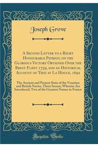 A Second Letter to a Right Honourable Patriot, on the Glorious Victory Obtained Over the Brest Fleet 1759, and an Historical Account of That at La Hogue, 1692: The Ancient and Present State of the Venetian and British Navies, Three Scenes; Wherein