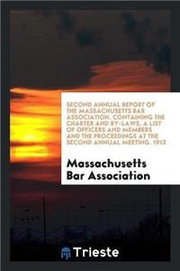 Second Annual Report of the Massachusetts Bar Association. Containing the Charter and By-Laws, a List of Officers and Members and the Proceedings at the Second Annual Meeting. 1912